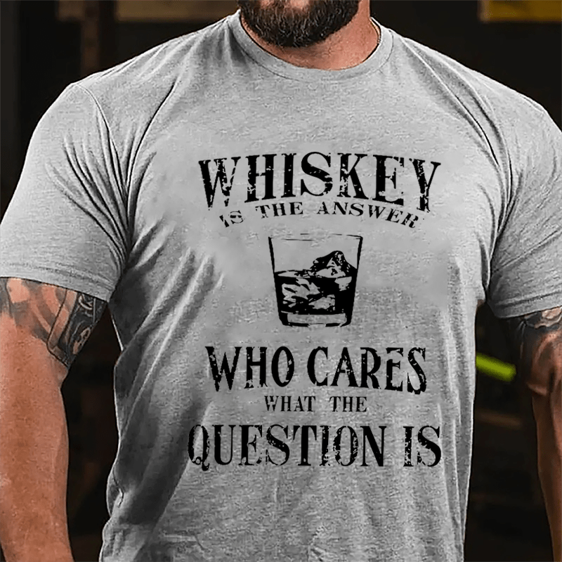 Whiskey Is The Answer Who Cares What The Question Is Cotton T-shirt