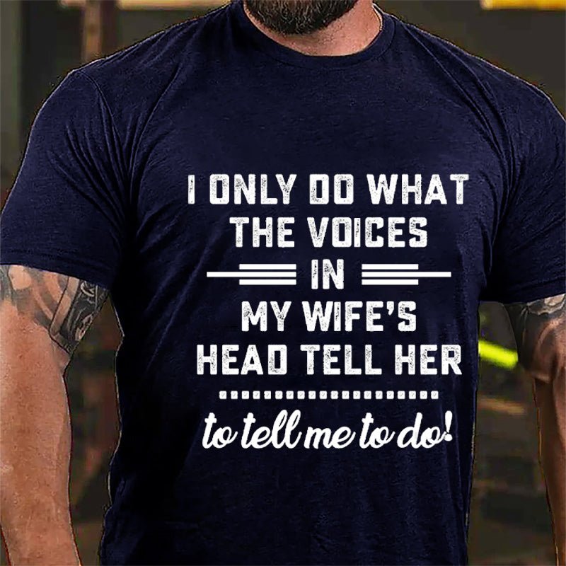 I Only Do What The Voices In My Wife's Head Tell Her To Tell Me To Do Cotton T-shirt