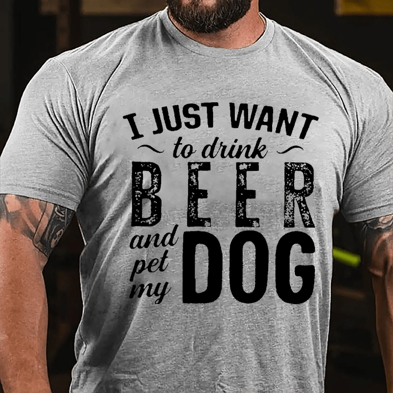 I Just Want To Drink Beer And Pet My Dog Cotton T-shirt