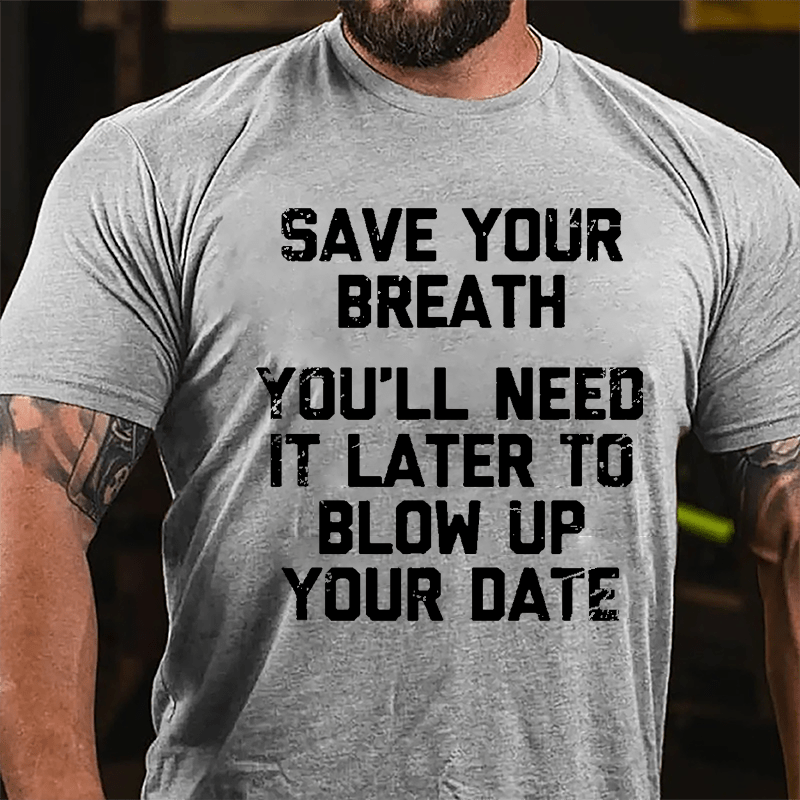 Save Your Breath You'll Need It Later To Blow Up Your Date Cotton T-shirt