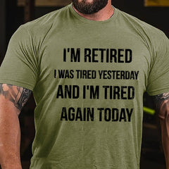 I'm Retired I Was Tired Yesterday And I'm Tired Again Today Cotton T-shirt