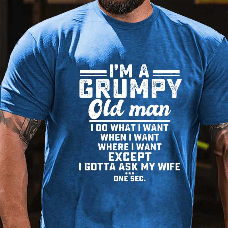 I'm A Grumpy Old Man I Do What I Want When I Want Where I Want Except I Gotta Ask My Wife One Sec. Cotton T-shirt