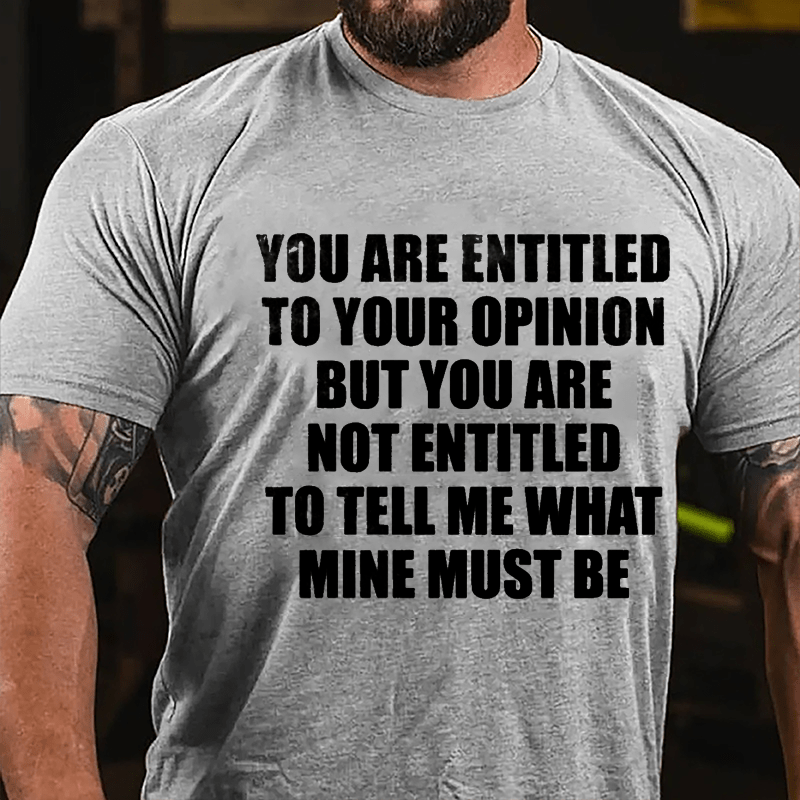 You Are Entitled To Your Opinion But You Are Not Entitled To Tell Me What Mine Must Be Cotton T-shirt