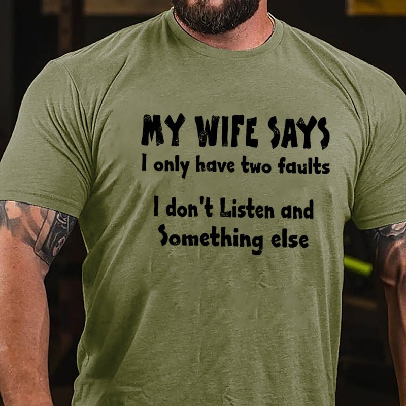 My Wife Says I Only Have Two Faults I Don't Listen And Something Else Cotton T-shirt