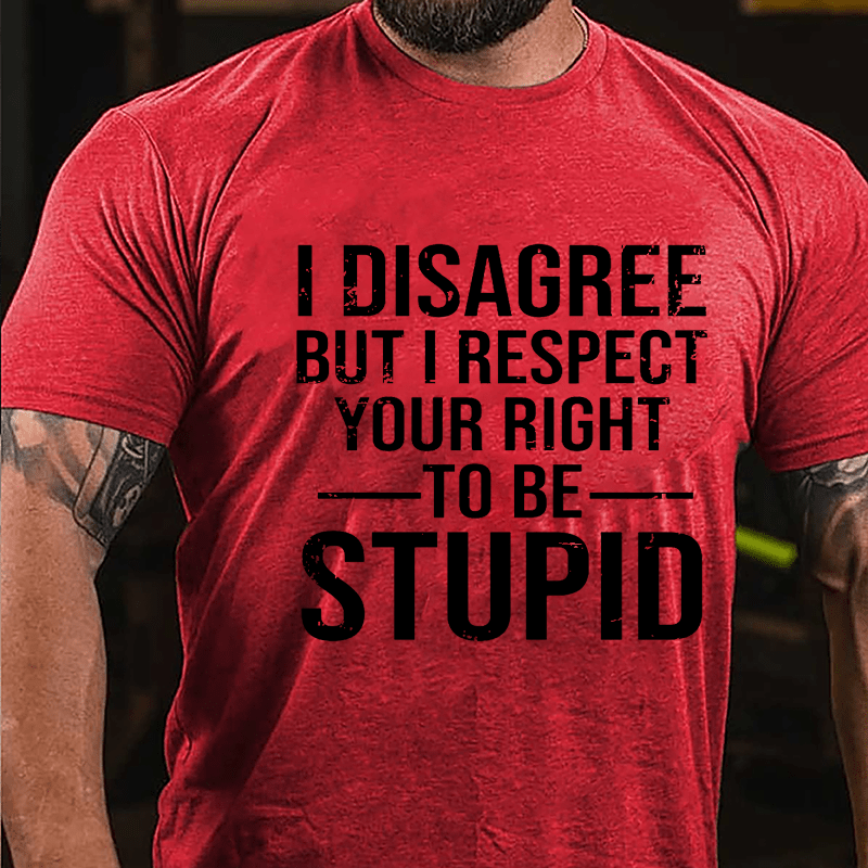 I Disagree But I Respect Your Right To Be Stupid Cotton T-shirt