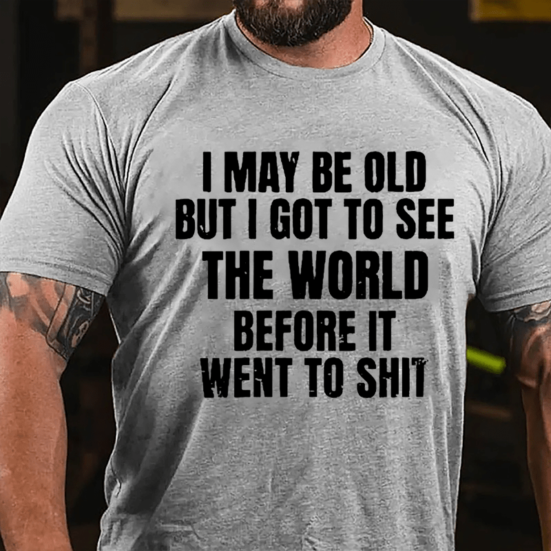 I May Be Old But I Got To See The World Before It Went To Shit Cotton T-shirt