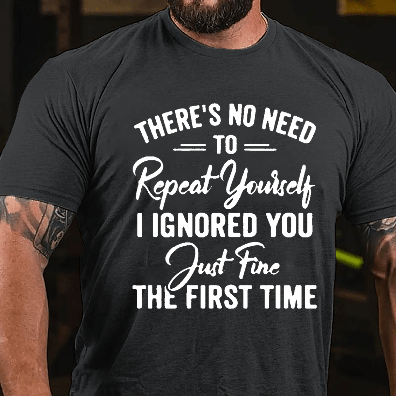 There's No Need To Repeat Yourself I Ignored You Just Fine The First Time Cotton T-shirt