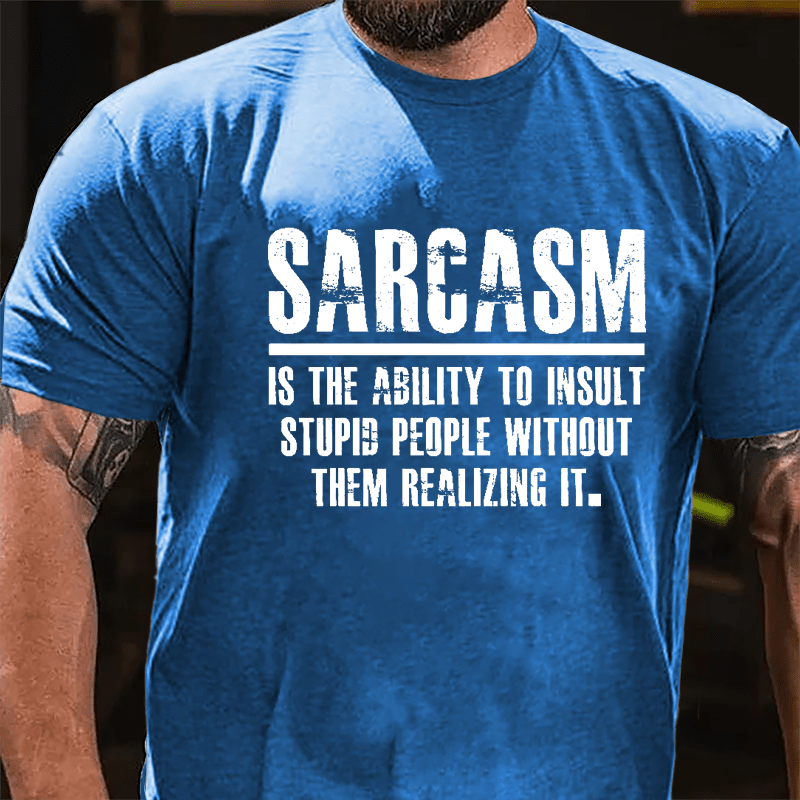 Sarcasm Is The Ability To Insult Stupid People Without Them Realizing It Cotton T-shirt