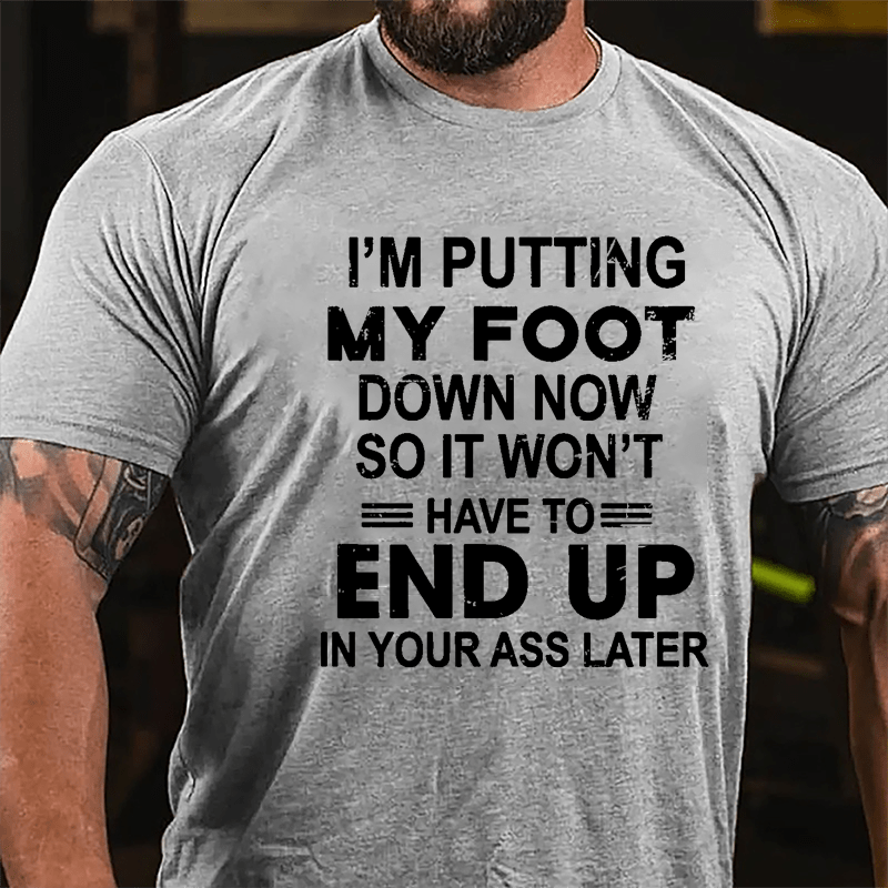 I'm Putting My Foot Down Now So It Won't Have To End Up In Your Ass Later Cotton T-shirt