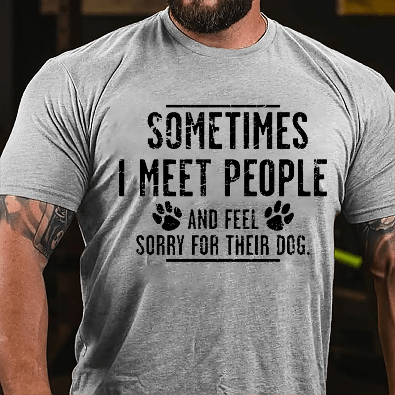 Sometimes I Meet People And Feel Sorry For Their Dog Cotton T-shirt