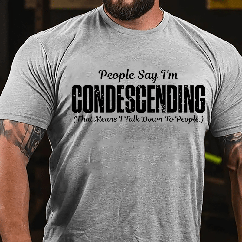 People Say I'm Condescending That Means I Talk Down To People Cotton T-shirt