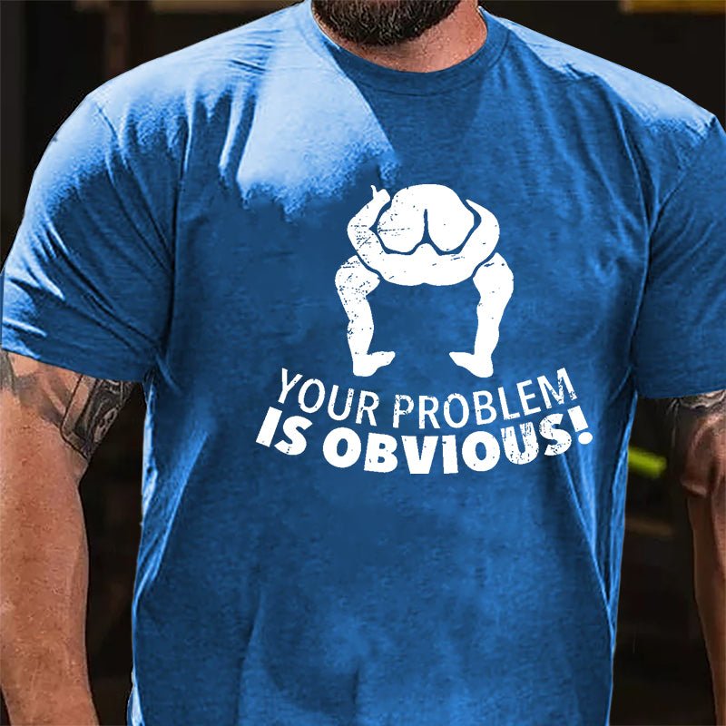 Your Problem Is Obvious Cotton T-shirt