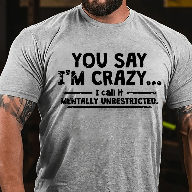 You Say I'm Crazy I Call It Mentally Unrestricted Cotton T-shirt