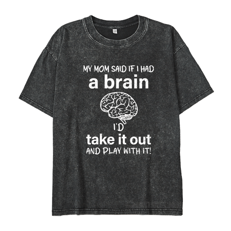 Maturelion My Mon Said If I Had A Brain I'd Take It Out And Play With It DTG Printing Washed  Cotton  T-shirt