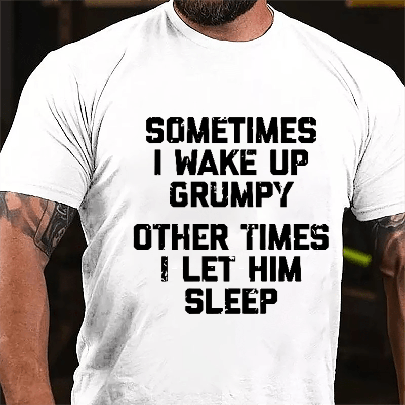 Sometimes I Wake Up Grumpy Other Times I Let Him Sleep Cotton T-shirt