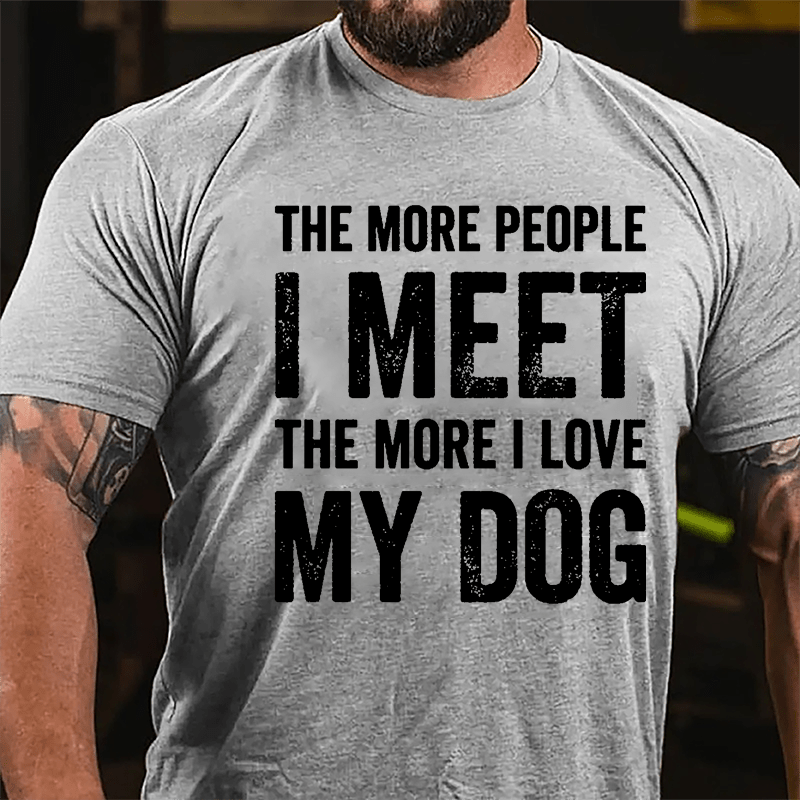 The More People I Meet The More I Love My Dog Cotton T-shirt