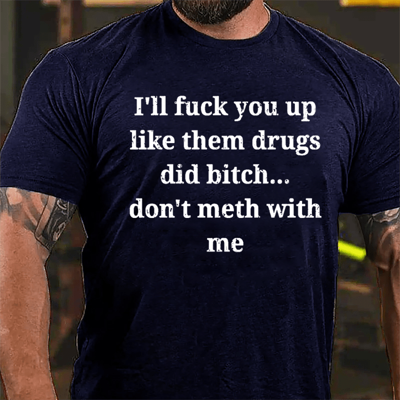 I'll Fuck You Up Like Them Drugs Did Bitch Don't Meth With Me Cotton T-shirt