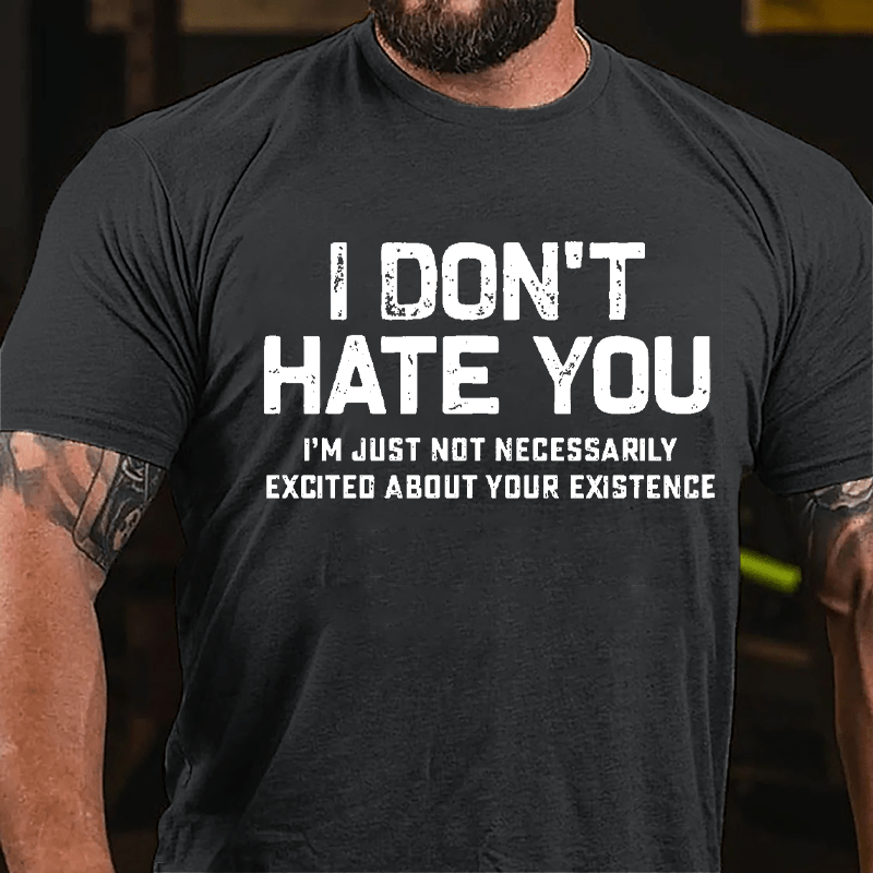 I Don't Hate You I'm Just Not Necessarily Excited About Your Existence Cotton T-shirt