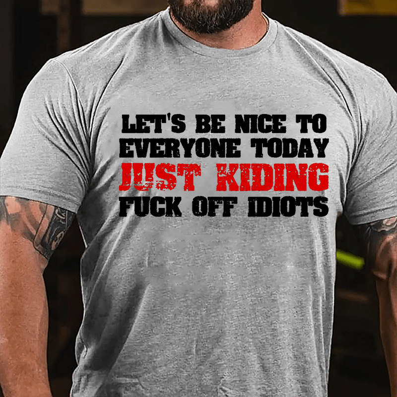 Let's Be Nice To Everyone Today Just Kidding Fuck Off Idiots Cotton T-shirt