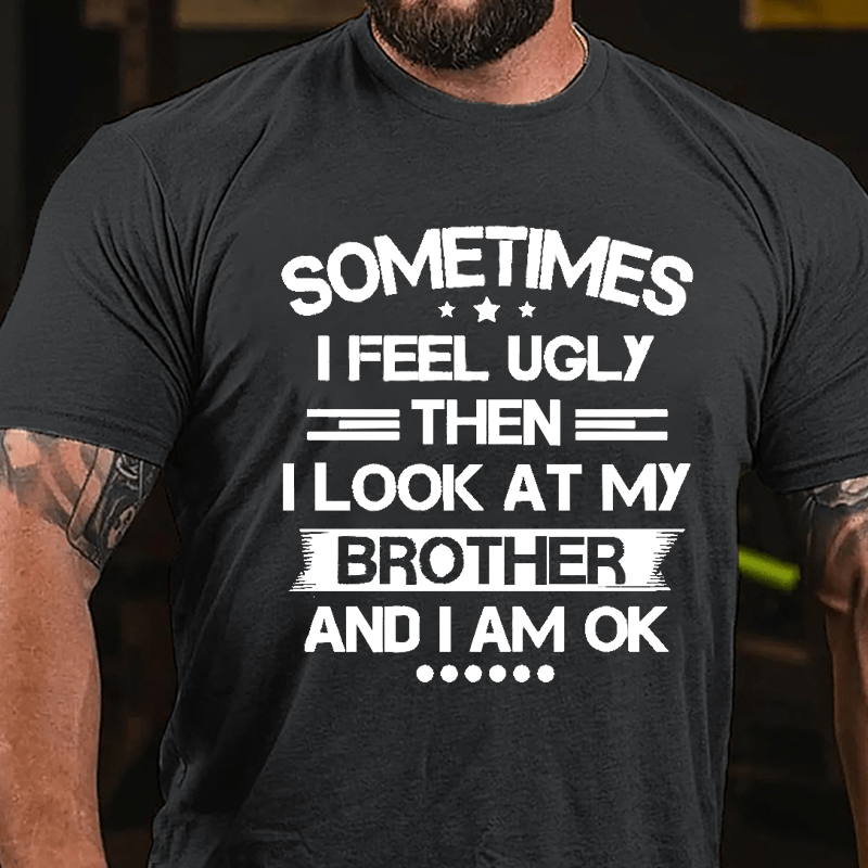 Sometimes I Feel Ugly Then I Look At My Brother And I Am OK Funny Cotton T-shirt