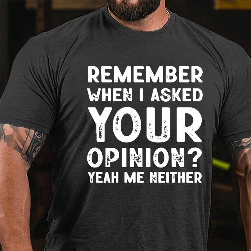 Remember When I Asked Your Opinion? Yeah Me Neither Cotton T-shirt