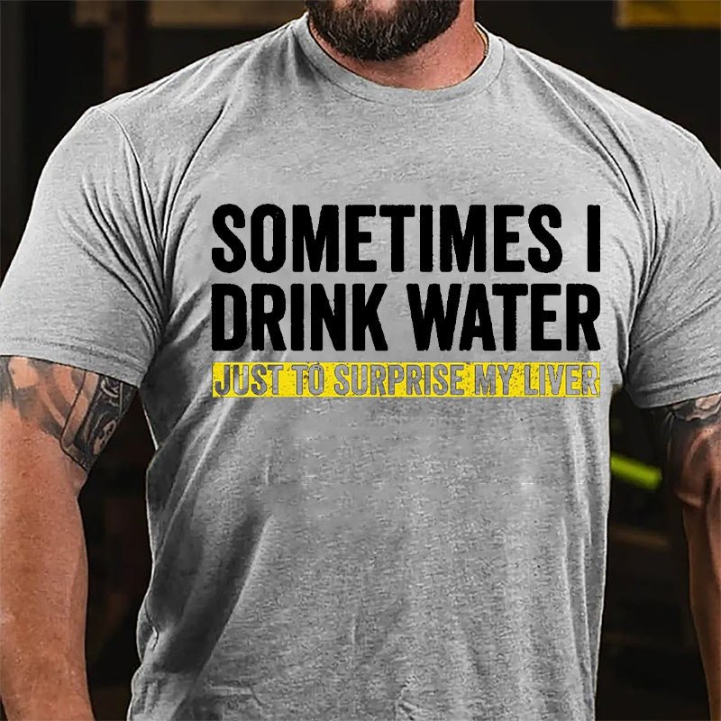 Sometimes I Drink Water Just To Surprise My Liver Cotton T-shirt