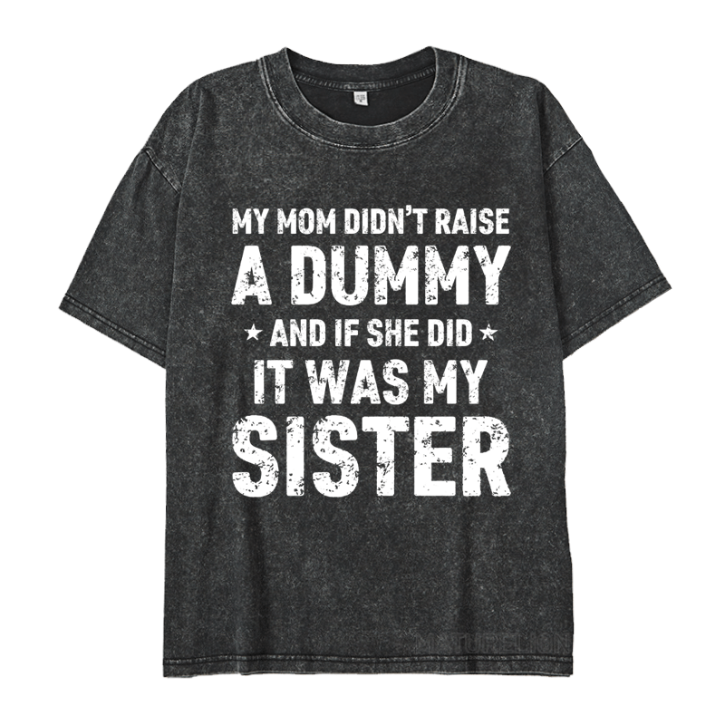 MATURELION MY MOM DIDN'T RAISE A DUMMY  AND IF SHE DID  IT WAS MY SISTER DTG PRINTING WASHED COTTON T-SHIRT