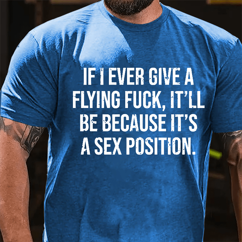 If I Ever Give A Flying Fuck It'll Be Because It's A Sex Position Cotton T-shirt