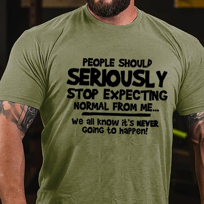 People Should Seriously Stop Expecting Normal From Me We All Know It's Never Going To Happen Cotton T-shirt