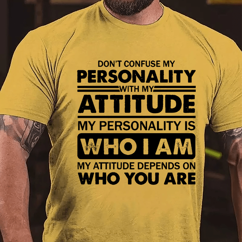 Don't Confuse My Personality With My Attitude My Personality Is Who I Am My Attitude Depends On Who You Are Cotton T-shirt