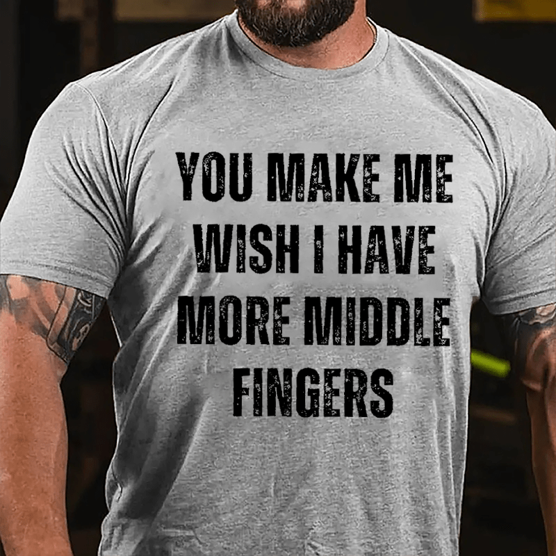 You Make Me Wish I Have More Middle Fingers Cotton T-shirt