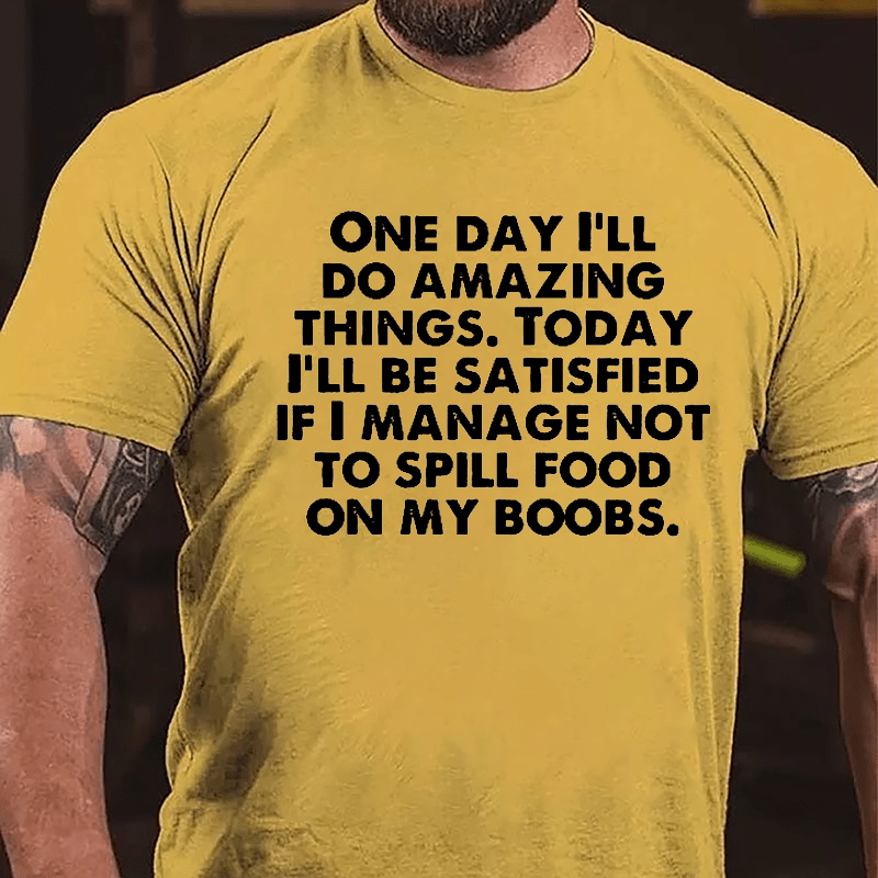 One Day I'll Do Amazing Things Today I'll Be Satisfied If I Manage Not To Spill Food On My Boobs Cotton T-shirt