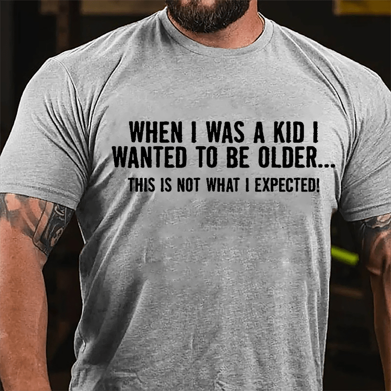 When I Was A Kid I Wanted To Be Older This Is Not What I Expected Cotton T-shirt