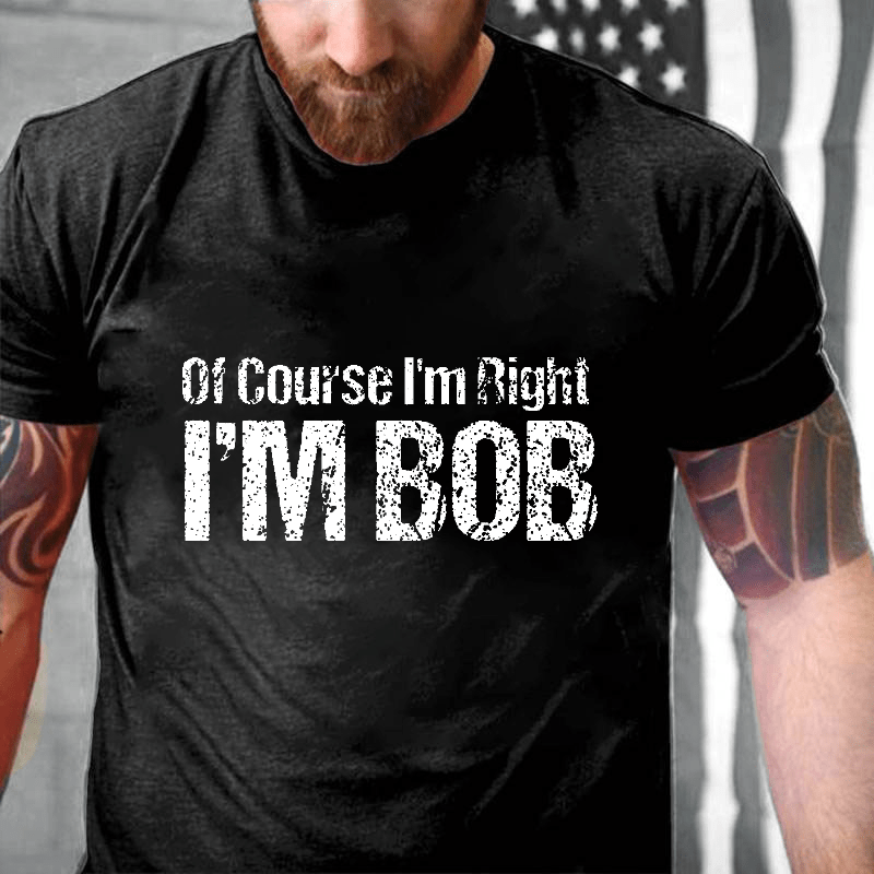 Of Course I'm Right I'm Bob Funny Cotton T-shirt