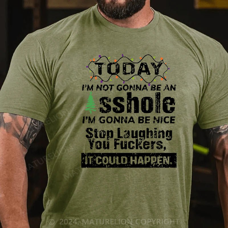 Maturelion Christmas T-shirt Today I'm Not Gonna Be An Asshole I'm Gonna Be Nice Stop Laughing You Fuckers It Could Happen Cotton T-shirt