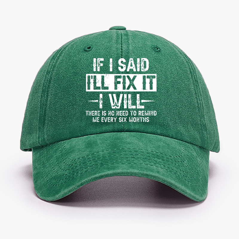 If I Said I'll Fix It I Will There Is No Need To Remind Me Every Six Months Funny Slogan Cap