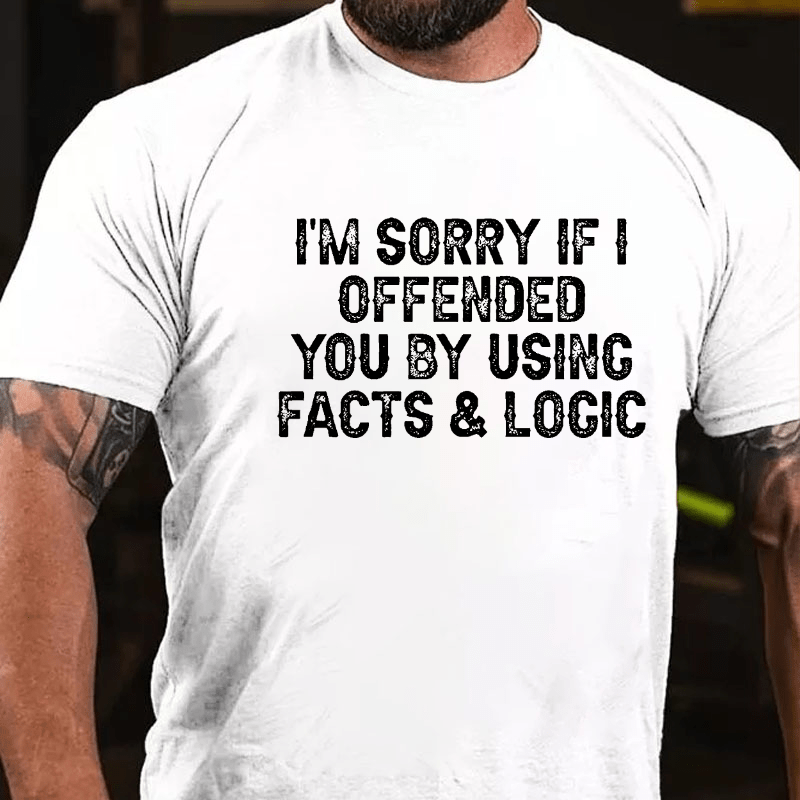 I'm Sorry If I Offended You By Using Facts and Logic Funny Cotton T-shirt