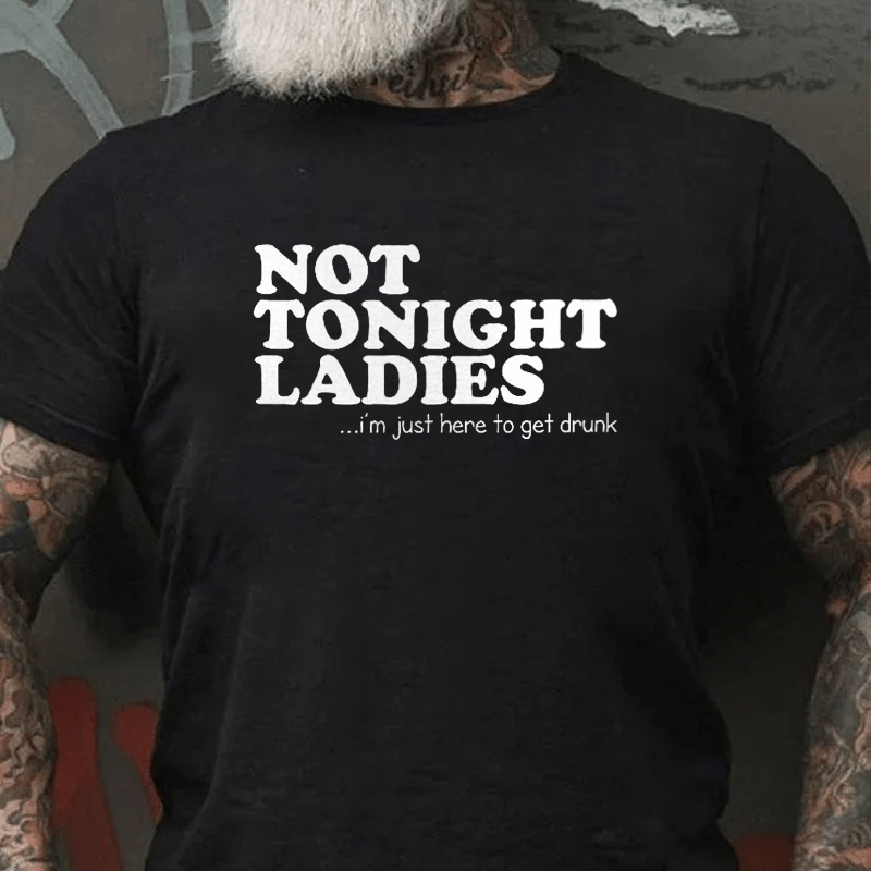 Not Tonight Ladies, I'm Just Here To Get Drunk Cotton T-shirt