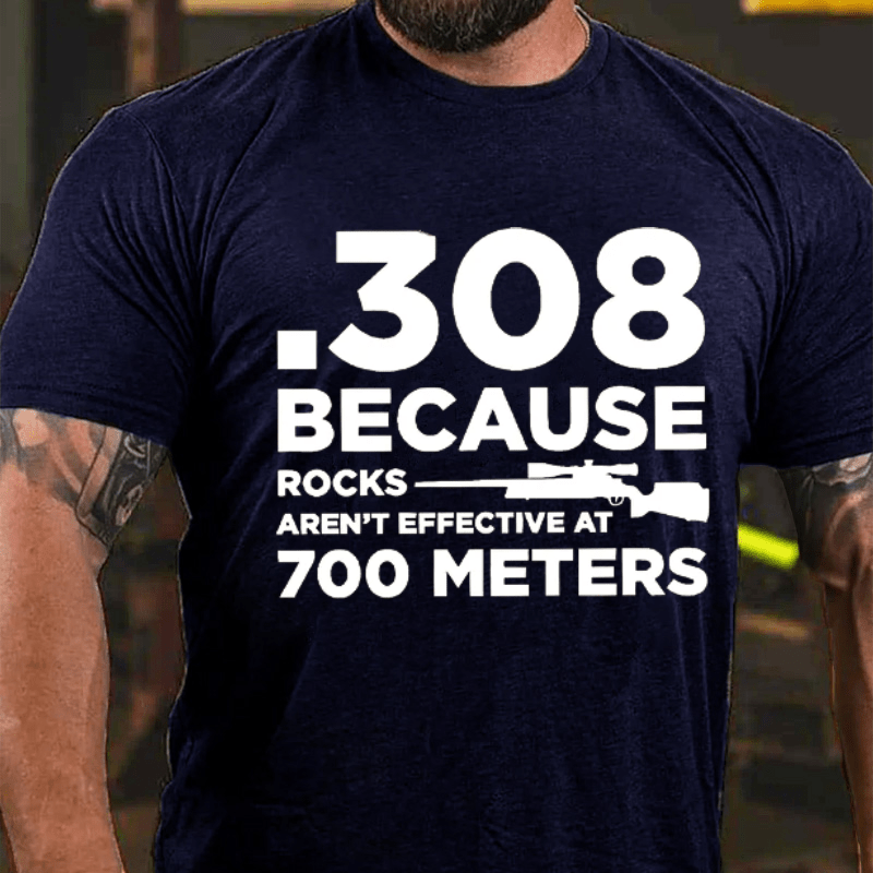 308 Because Rocks Aren'T Effective At 700 Meters Cotton T-shirt