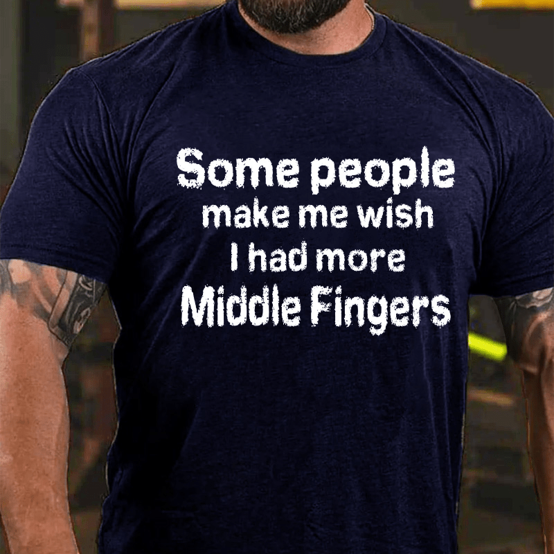 Some People  Make Me Wish I Had More Middle Fingers Cotton T-shirt