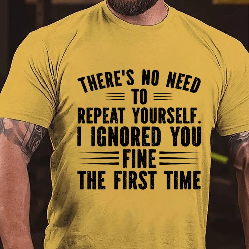 There's No Need To Repeat Yourself I Ignored You Fine The First Time Cotton T-shirt