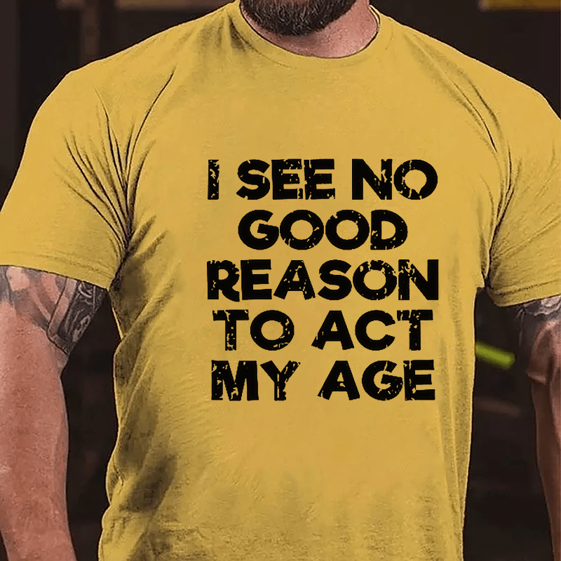 Men's I See No Good Reason To Act My Age Cotton T-shirt