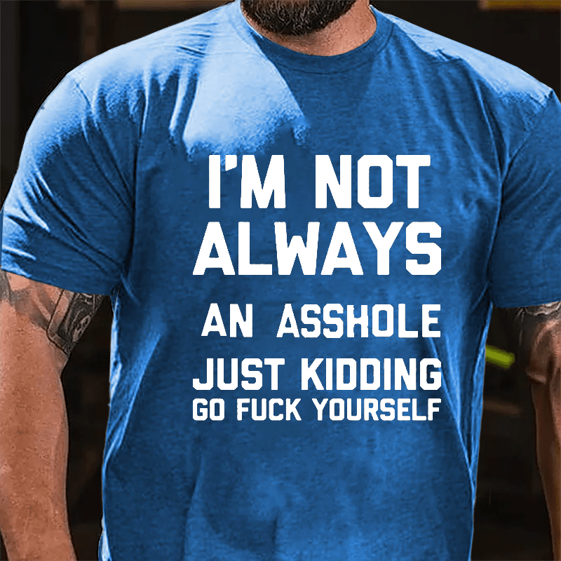 I'm Not Always An Asshole Just Kidding Go Fuck Yourself Cotton T-shirt