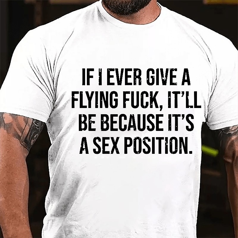 If I Ever Give A Flying Fuck It'll Be Because It's A Sex Position Cotton T-shirt