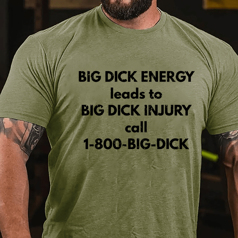 Big Dick Energy Leads To Big Dick Injury Call 1-800-Big-Dick Cotton T-shirt