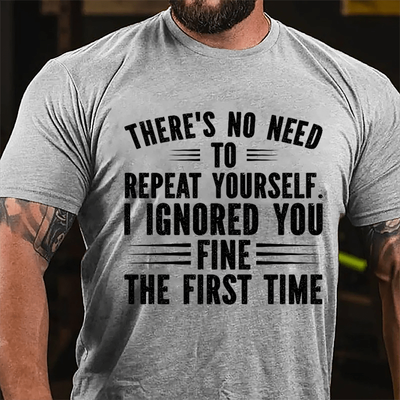 There's No Need To Repeat Yourself I Ignored You Fine The First Time Cotton T-shirt