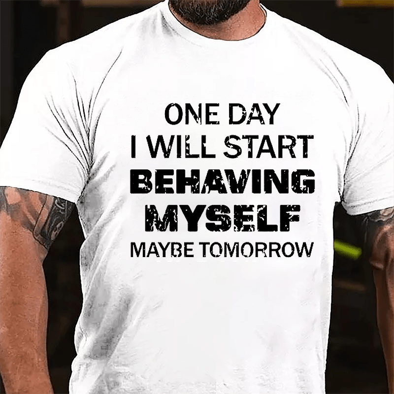 One Day I Will Start Behaving Myself Maybe Tomorrow Cotton T-shirt