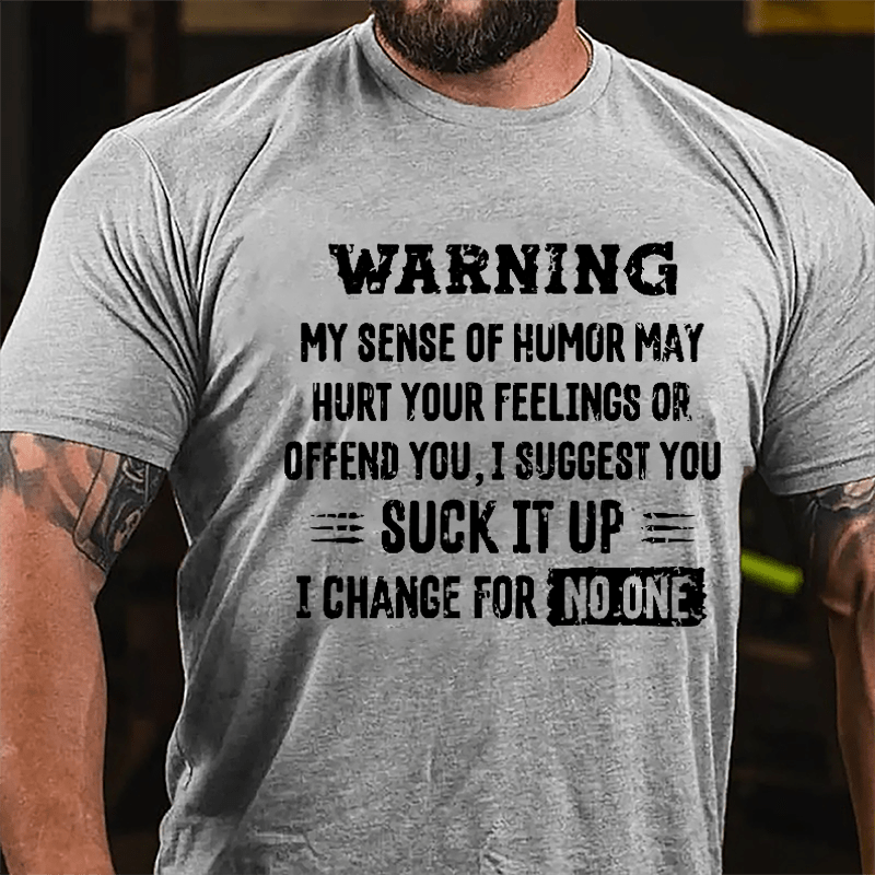 Warning My Sense Of Humor May Hurt Your Feeling Or Offend You I Suggest You Suck It Up I Change For No One Cotton T-shirt