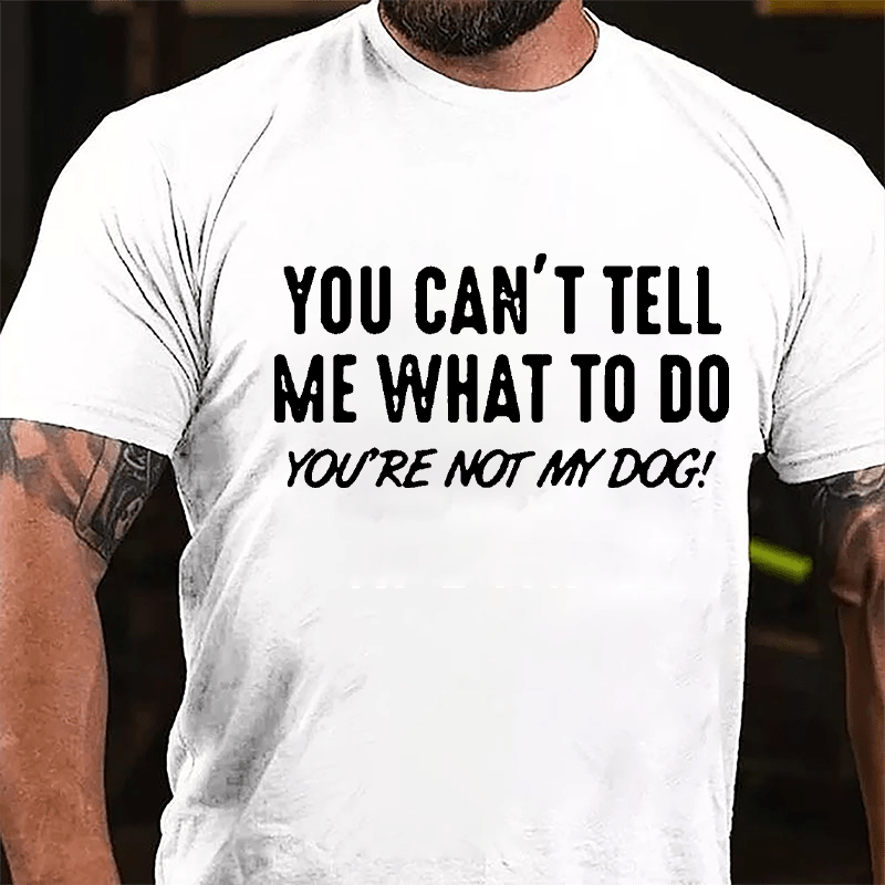 You Can't Tell Me What To Do You're Not My Dog Cotton T-shirt