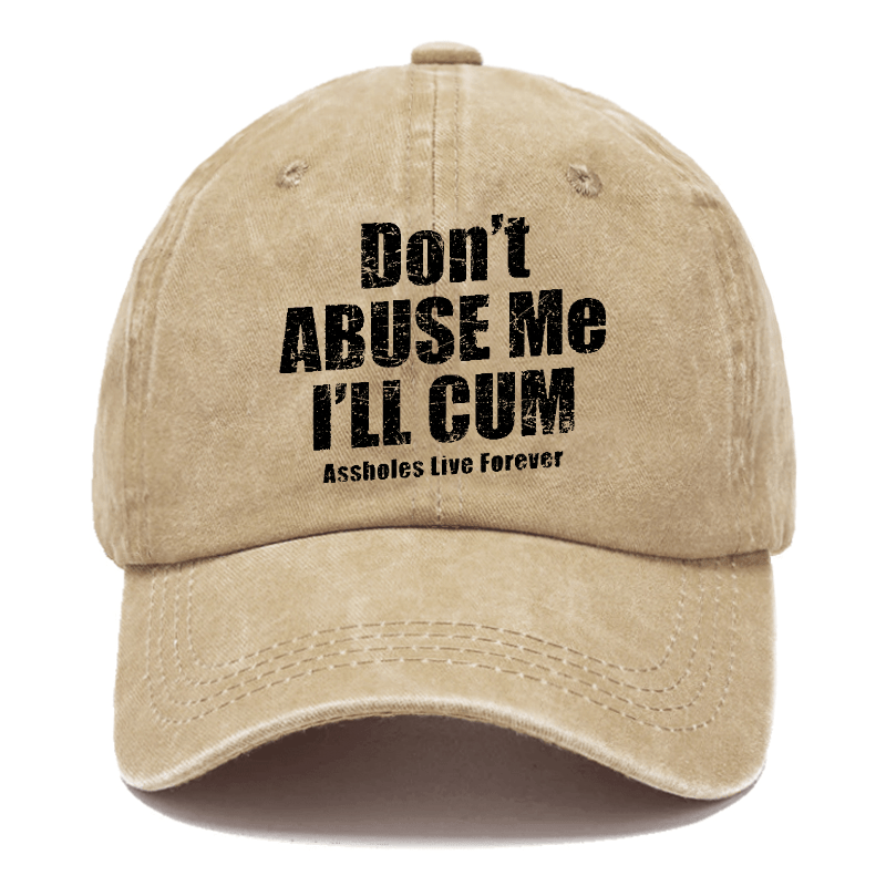 Don't Abuse Me I'll Cum Assholes Live Forever Funny Sarcastic Saying Cap